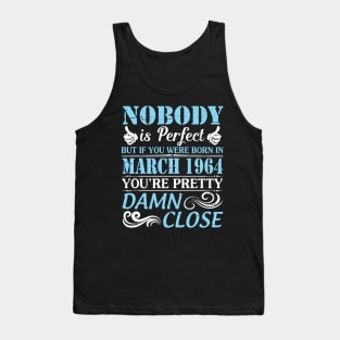 Nobody Is Perfect But If You Were Born In March 1964 You're Pretty Damn Close Tank Top